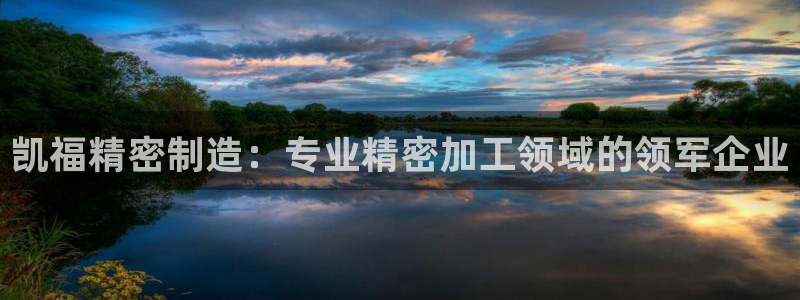 彩神官方登录：凯福精密制造：专业精密加工领域的领军企业