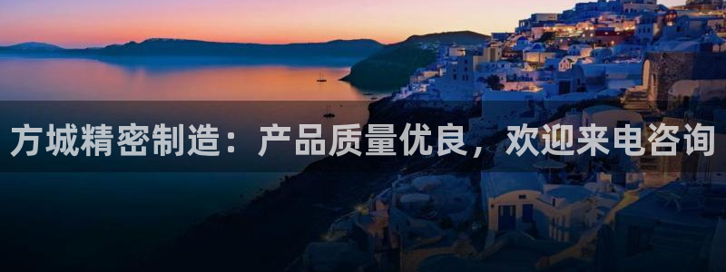 彩神ix可靠吗：方城精密制造：产品质量优良，欢迎来电咨询