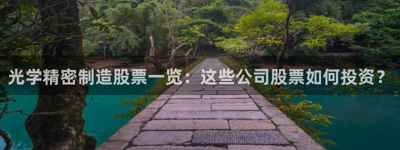 彩神V购彩大厅：光学精密制造股票一览：这些公司股票如何投资？