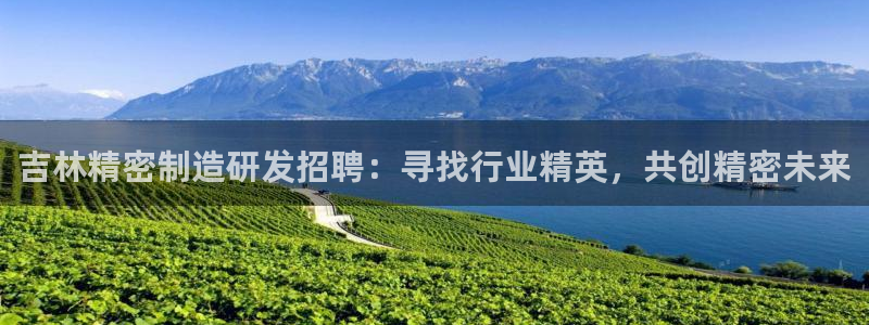 下载彩神通关注金码：吉林精密制造研发招聘：寻找行业精英，共创精密未来