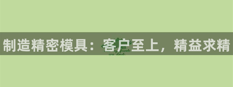 彩神vii手游下载：制造精密模具：客户至上，精益求精
