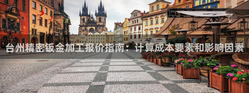 彩神ix是真的吗：台州精密钣金加工报价指南：计算成本要素和影响因素