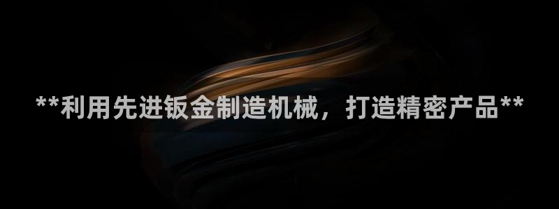 彩神争霸官方下载2017：**利用先进钣金制造机械，打造精密产品**