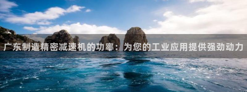 彩神购彩-购彩大厅入口500：广东制造精密减速机的功率：为您的工业应用提供强劲动力